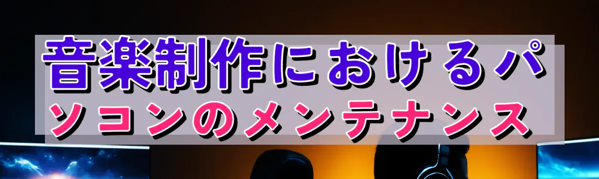 音楽制作におけるパソコンのメンテナンス 
