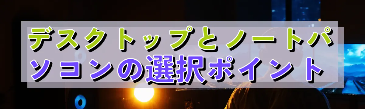 デスクトップとノートパソコンの選択ポイント