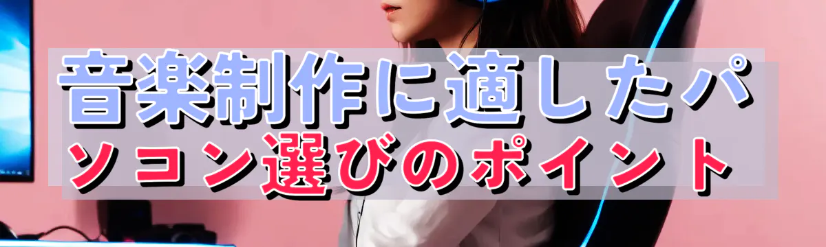 音楽制作に適したパソコン選びのポイント