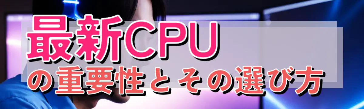 最新CPUの重要性とその選び方