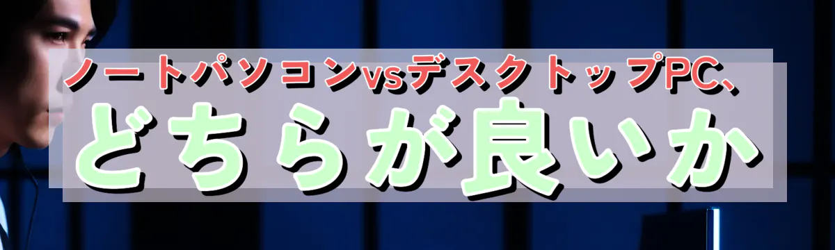 ノートパソコンvsデスクトップPC、どちらが良いか
