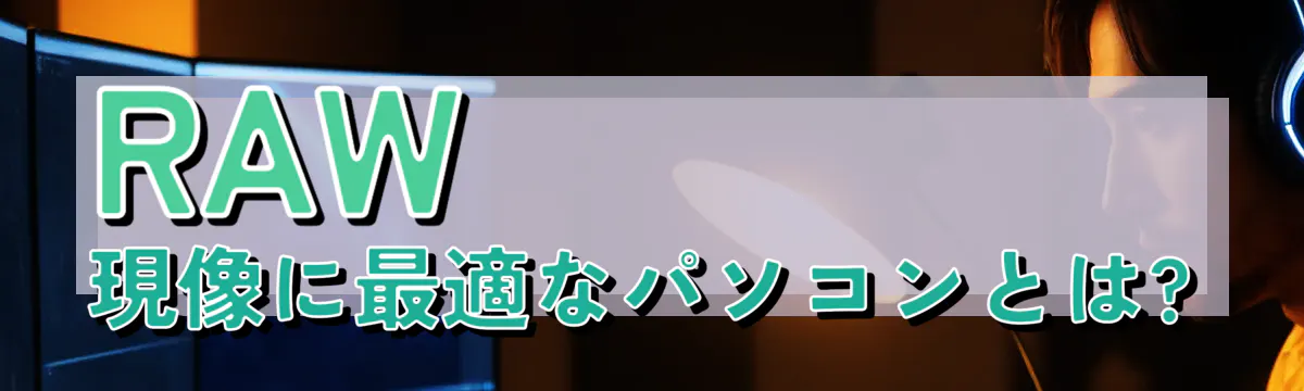 RAW現像に最適なパソコンとは?