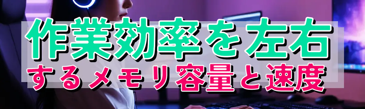 作業効率を左右するメモリ容量と速度 
