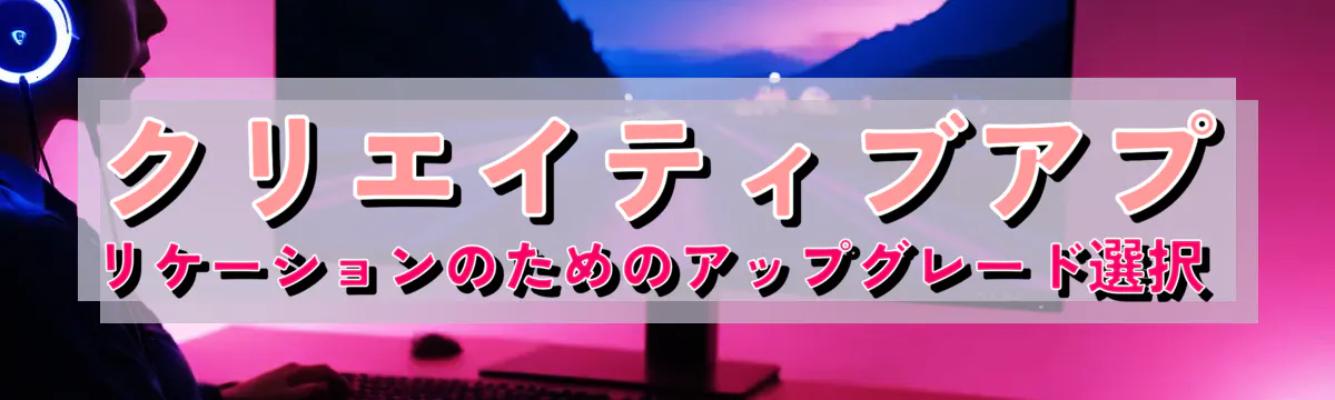 クリエイティブアプリケーションのためのアップグレード選択 
