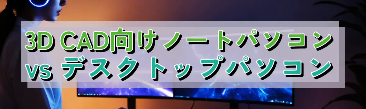 3D CAD向けノートパソコン vs デスクトップパソコン