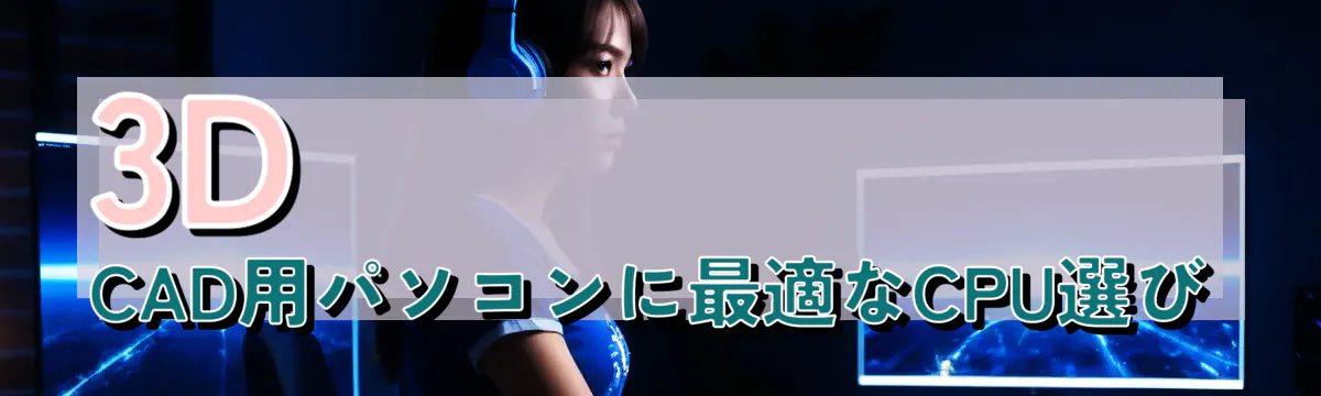 3D CAD用パソコンに最適なCPU選び