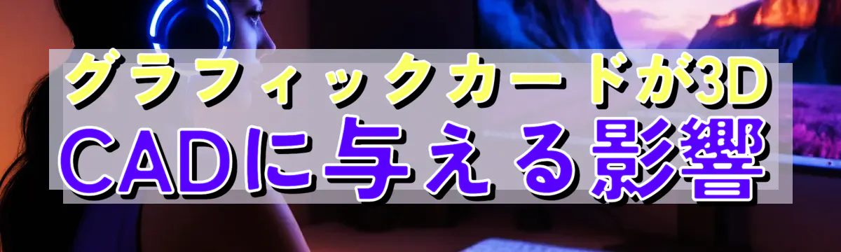 グラフィックカードが3D CADに与える影響