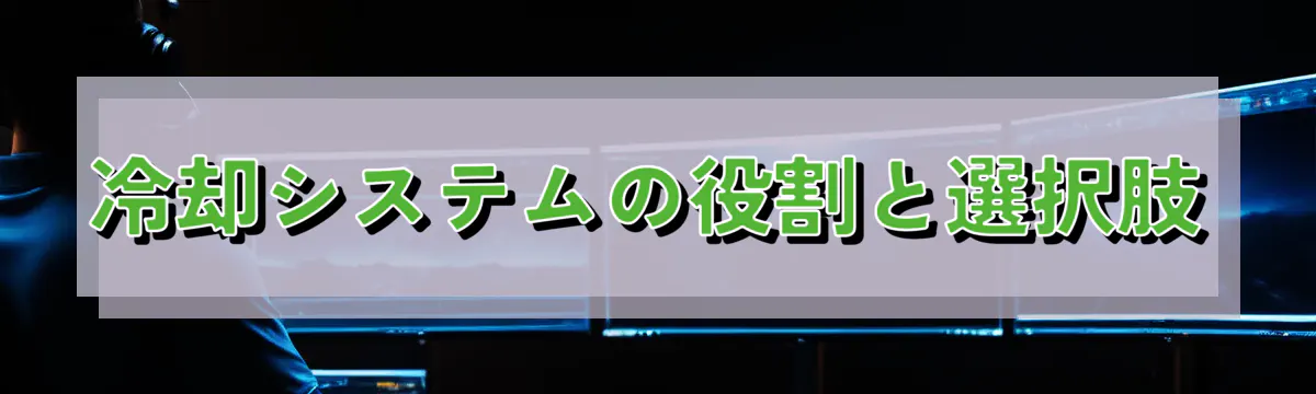 冷却システムの役割と選択肢