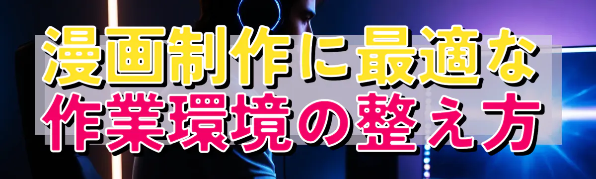 漫画制作に最適な作業環境の整え方