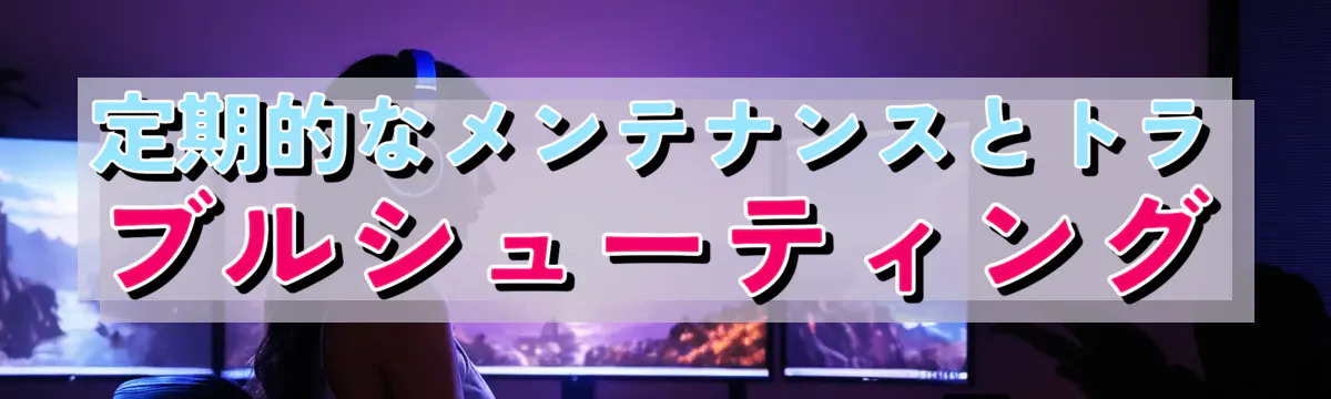 定期的なメンテナンスとトラブルシューティング