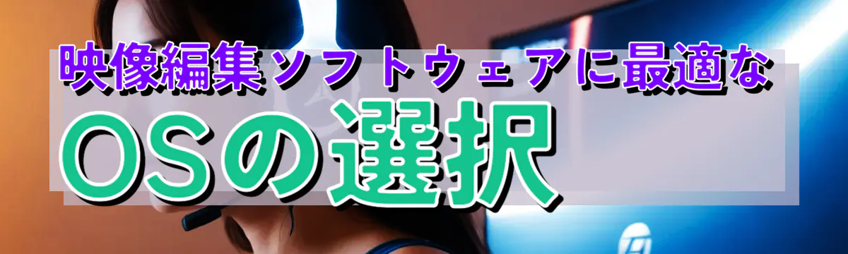 映像編集ソフトウェアに最適なOSの選択
