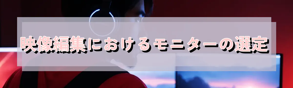 映像編集におけるモニターの選定
