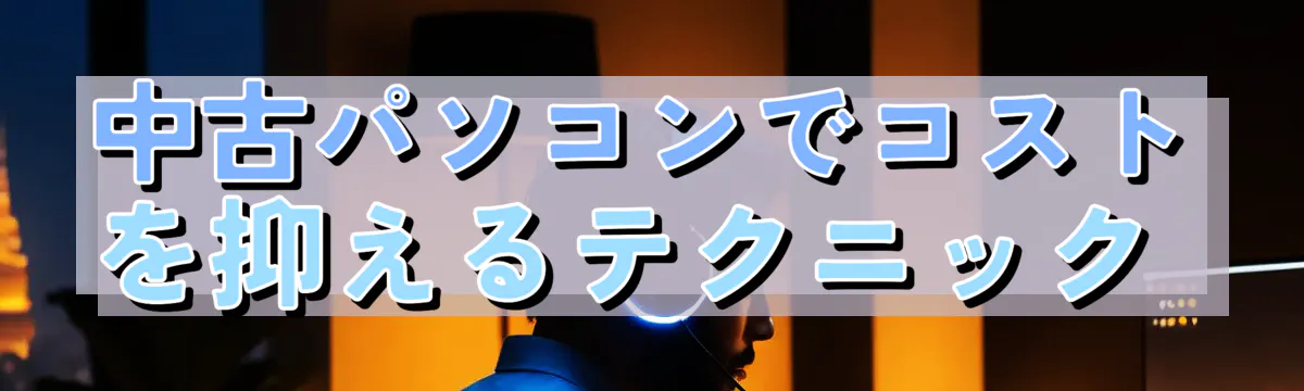 中古パソコンでコストを抑えるテクニック