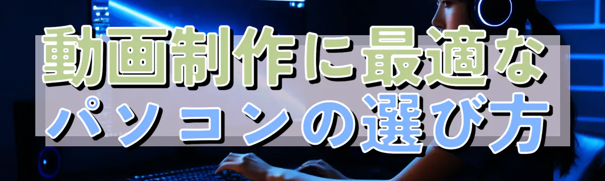 動画制作に最適なパソコンの選び方