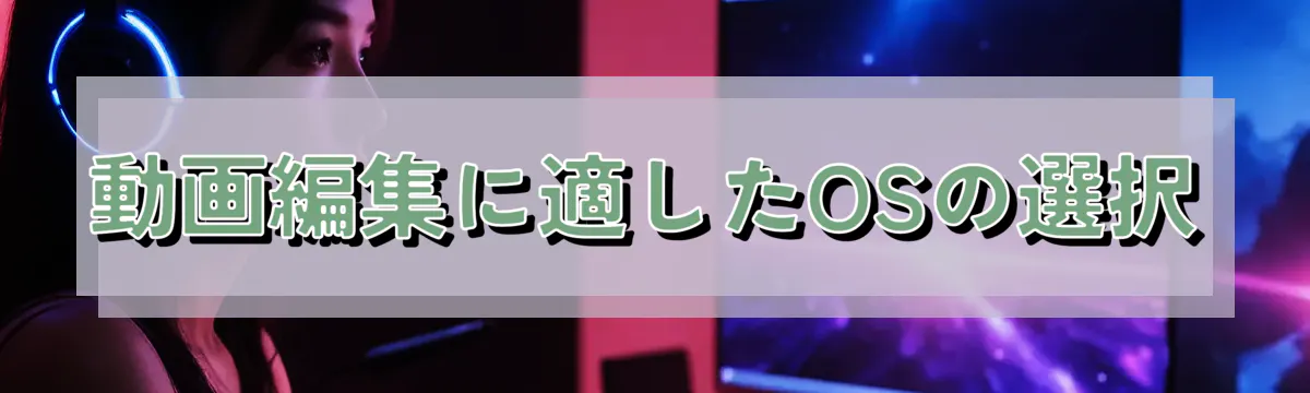 動画編集に適したOSの選択