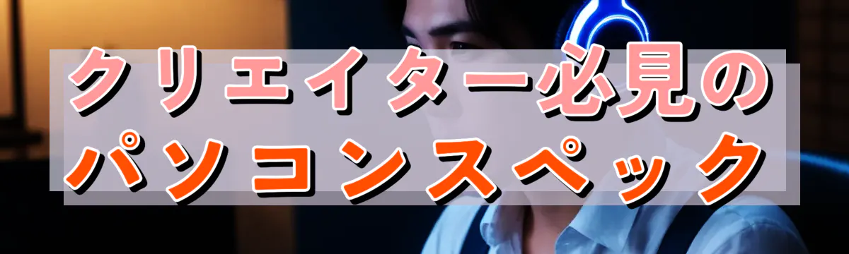 クリエイター必見のパソコンスペック