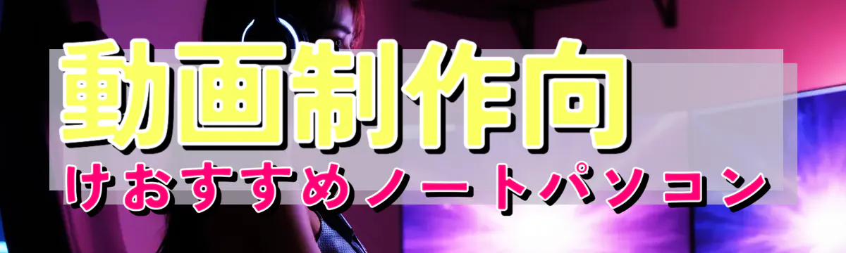 動画制作向けおすすめノートパソコン