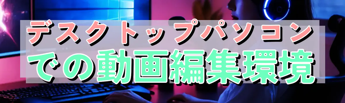 デスクトップパソコンでの動画編集環境