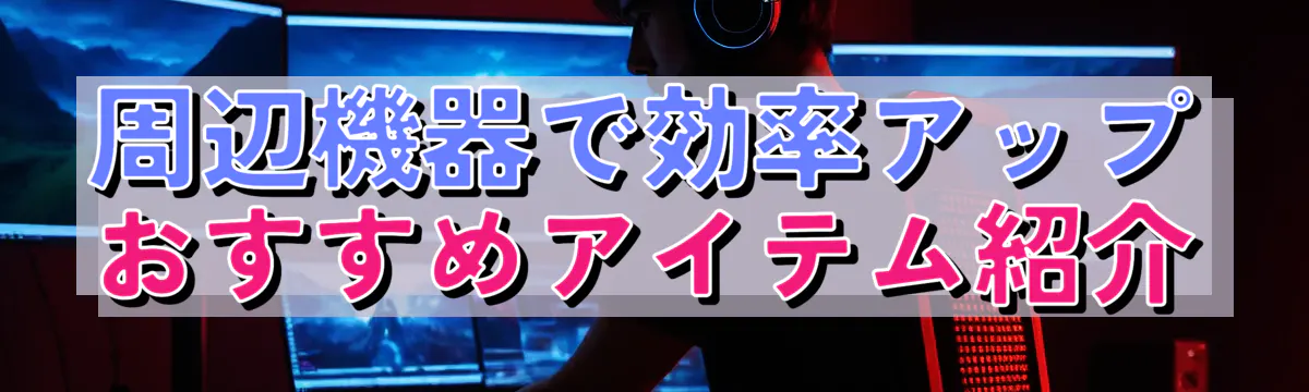 周辺機器で効率アップ おすすめアイテム紹介