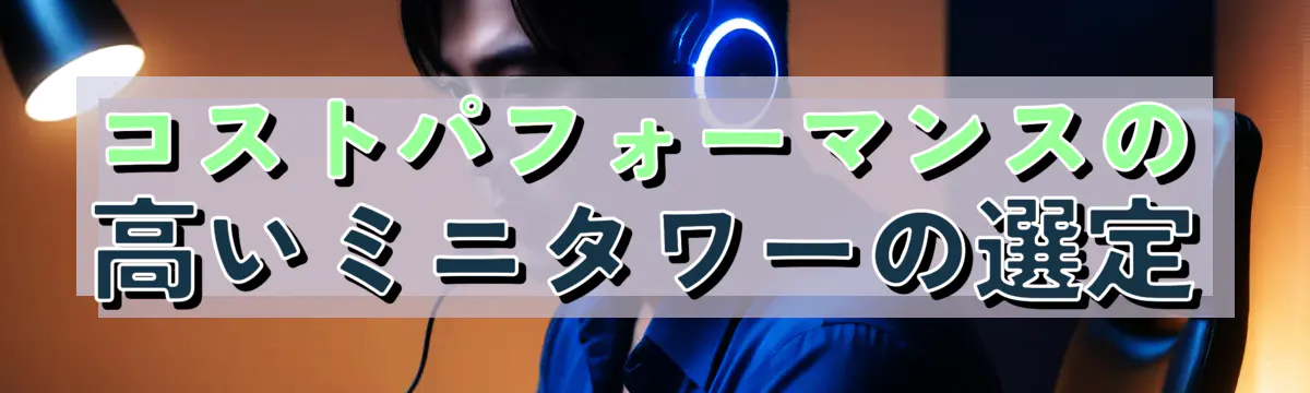 コストパフォーマンスの高いミニタワーの選定