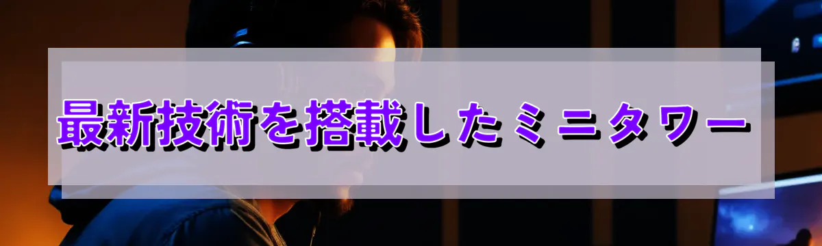 最新技術を搭載したミニタワー