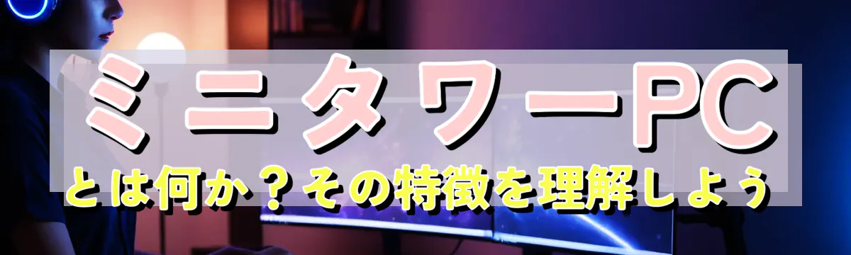 ミニタワーPCとは何か?その特徴を理解しよう