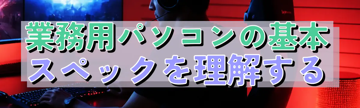 業務用パソコンの基本スペックを理解する
