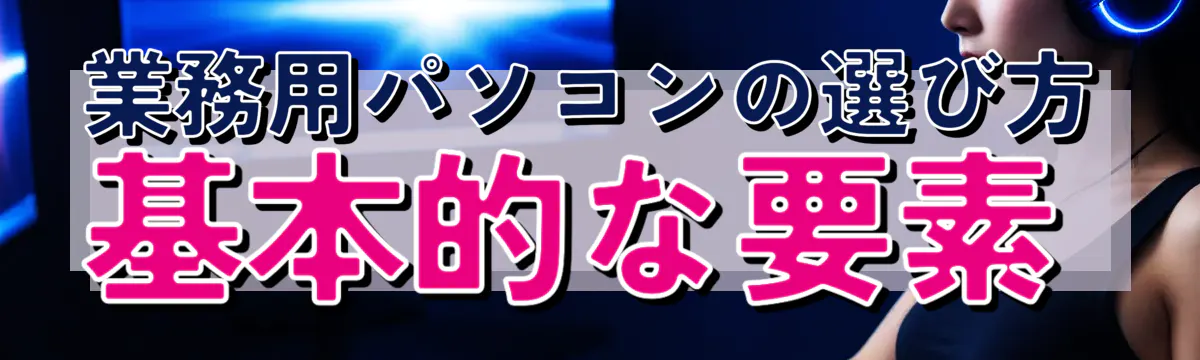 業務用パソコンの選び方 基本的な要素