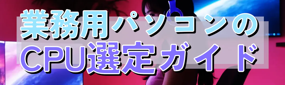 業務用パソコンのCPU選定ガイド