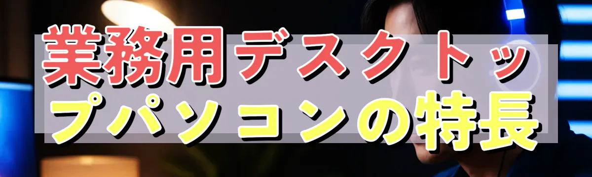 業務用デスクトップパソコンの特長