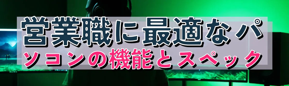 営業職に最適なパソコンの機能とスペック
