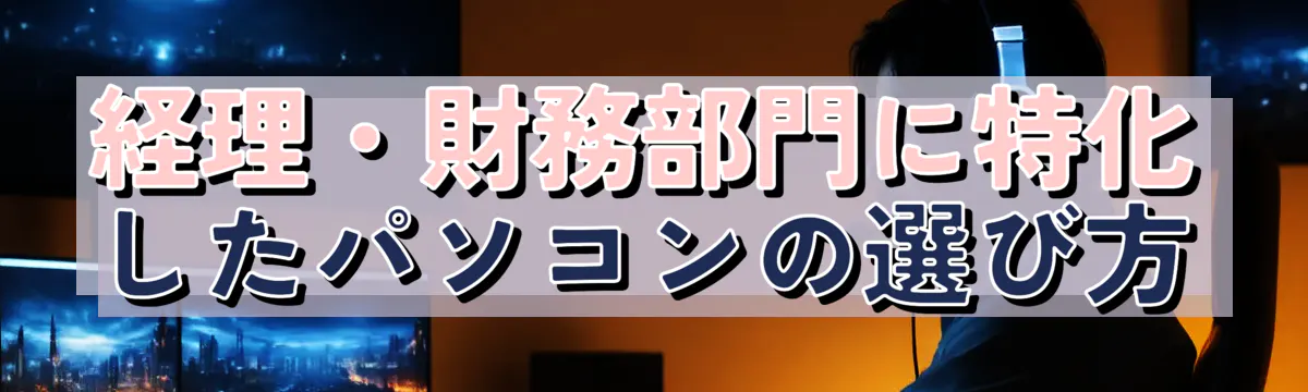 経理・財務部門に特化したパソコンの選び方
