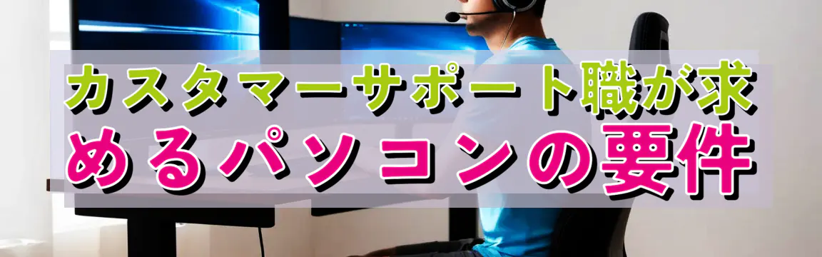 カスタマーサポート職が求めるパソコンの要件
