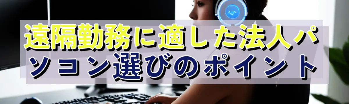 遠隔勤務に適した法人パソコン選びのポイント
