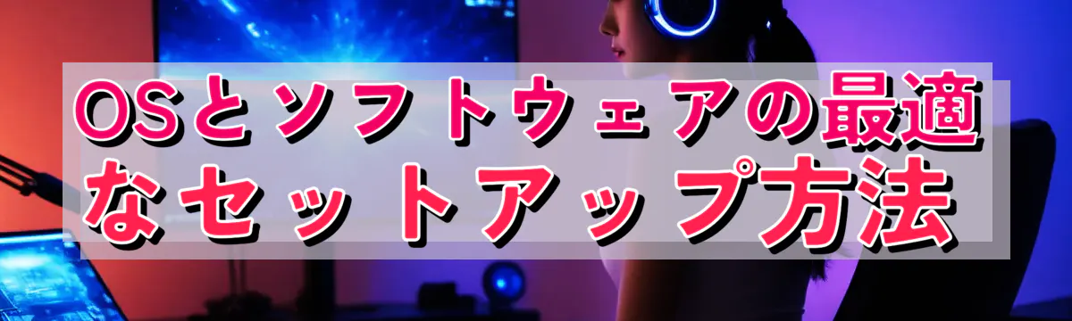 OSとソフトウェアの最適なセットアップ方法