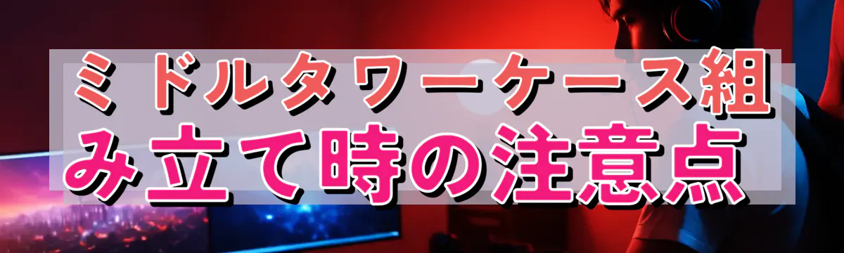ミドルタワーケース組み立て時の注意点