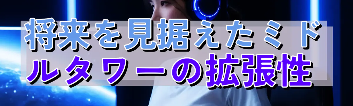 将来を見据えたミドルタワーの拡張性