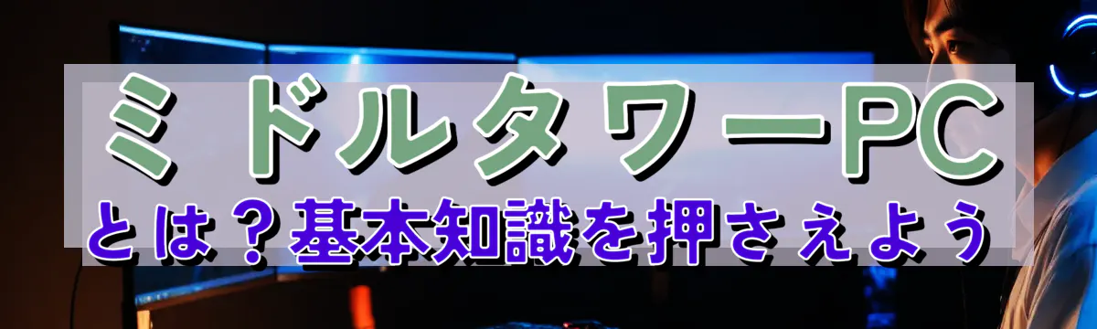 ミドルタワーPCとは？基本知識を押さえよう
