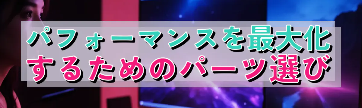 パフォーマンスを最大化するためのパーツ選び
