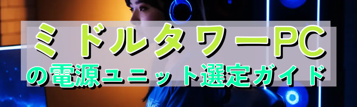 ミドルタワーPCの電源ユニット選定ガイド
