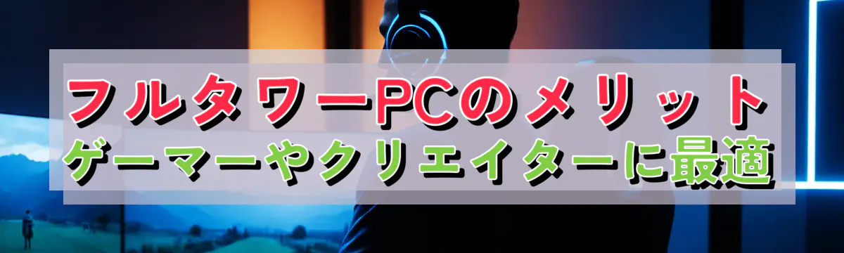 フルタワーPCのメリット ゲーマーやクリエイターに最適