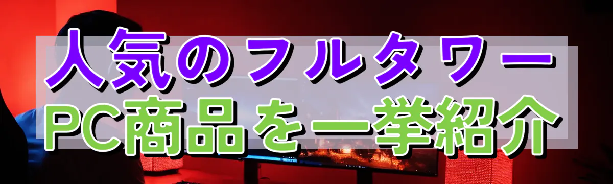 人気のフルタワーPC商品を一挙紹介
