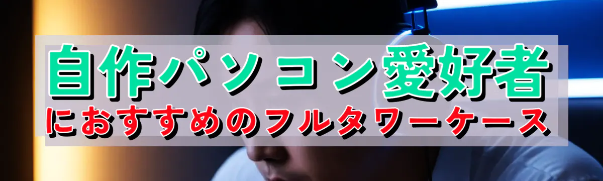 自作パソコン愛好者におすすめのフルタワーケース