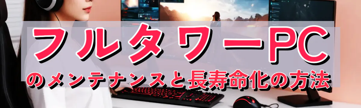 フルタワーPCのメンテナンスと長寿命化の方法