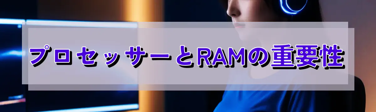 プロセッサーとRAMの重要性
