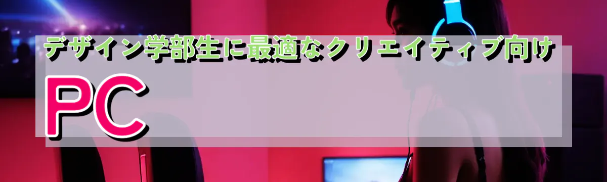 デザイン学部生に最適なクリエイティブ向けPC