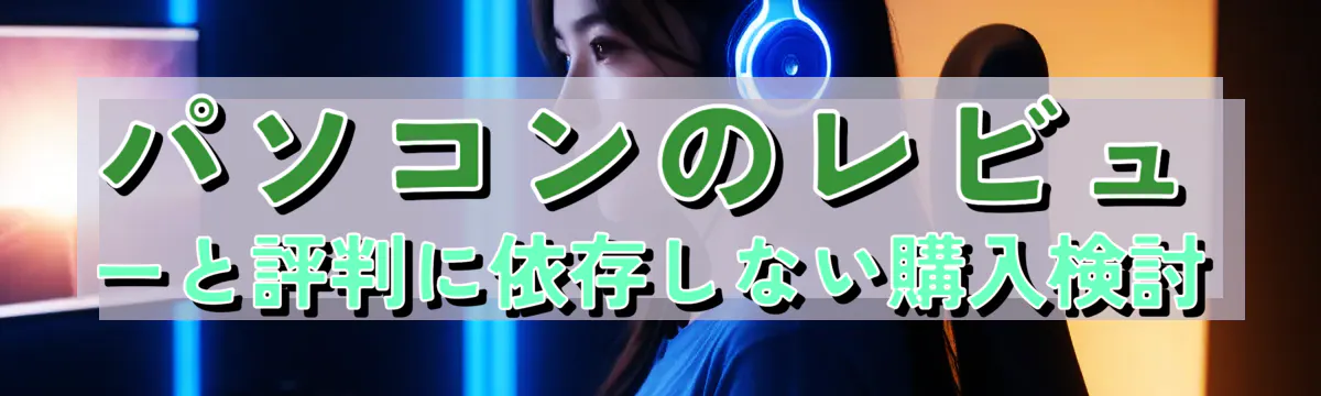 パソコンのレビューと評判に依存しない購入検討