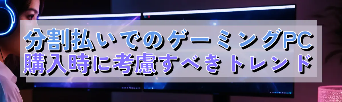 分割払いでのゲーミングPC購入時に考慮すべきトレンド
