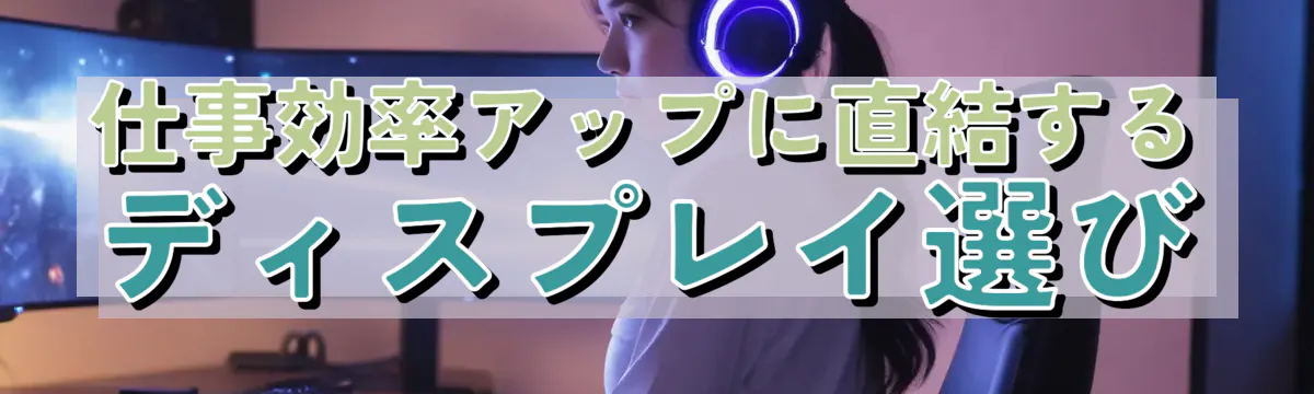 仕事効率アップに直結するディスプレイ選び
