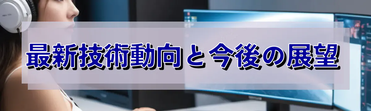 最新技術動向と今後の展望